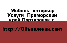 Мебель, интерьер Услуги. Приморский край,Партизанск г.